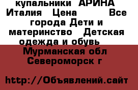 купальники “АРИНА“ Италия › Цена ­ 300 - Все города Дети и материнство » Детская одежда и обувь   . Мурманская обл.,Североморск г.